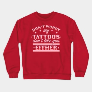 Don't Worry My Tattoos Don't Like You Either - Tattoo Lover Crewneck Sweatshirt